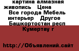 картина алмазная живопись › Цена ­ 2 000 - Все города Мебель, интерьер » Другое   . Башкортостан респ.,Кумертау г.